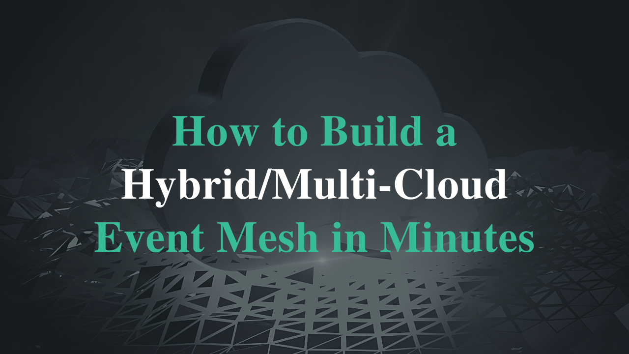 Build a Hybrid/Multi-Cloud Event Mesh In Minutes