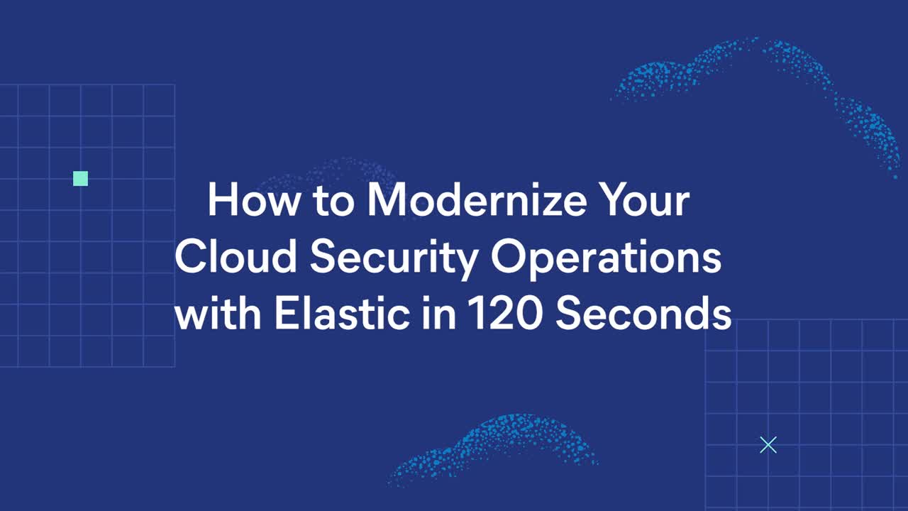 How to modernize your cloud security operations with Elastic in 120 seconds