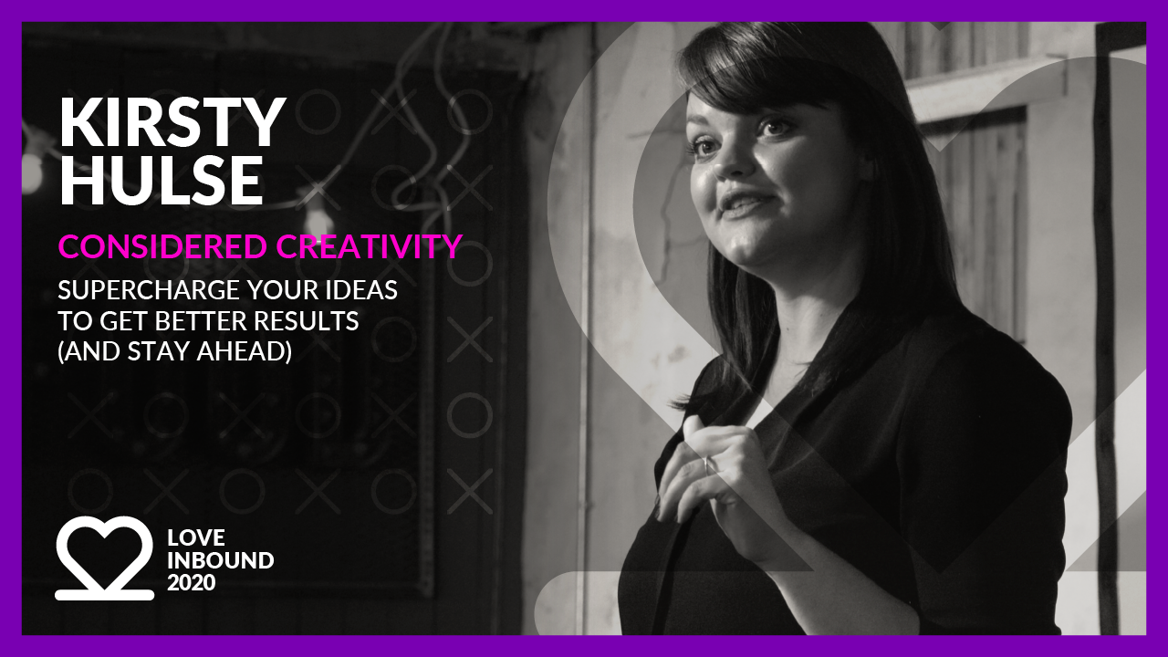 LOVE INBOUND 2020: Kirsty Hulse - Super charge your ideas to get better results.