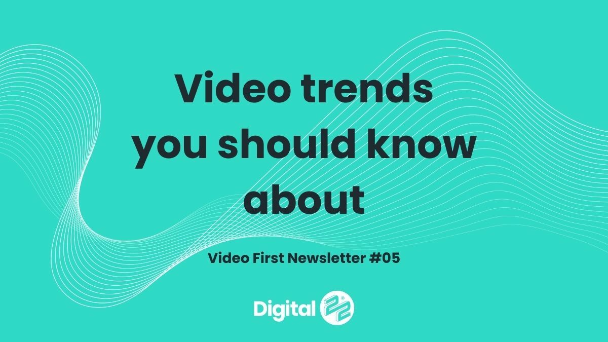 Video trends you should know about | VIDEO FIRST Newsletter #05